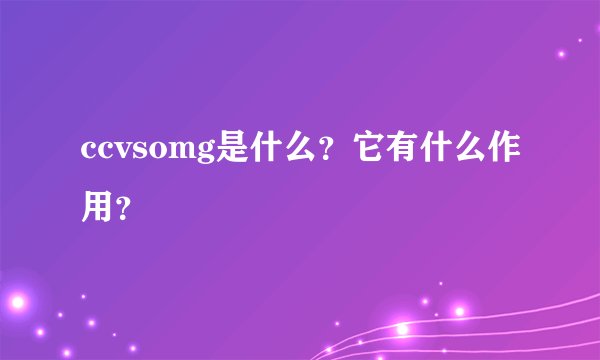 ccvsomg是什么？它有什么作用？