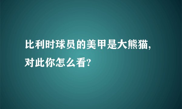 比利时球员的美甲是大熊猫,对此你怎么看?