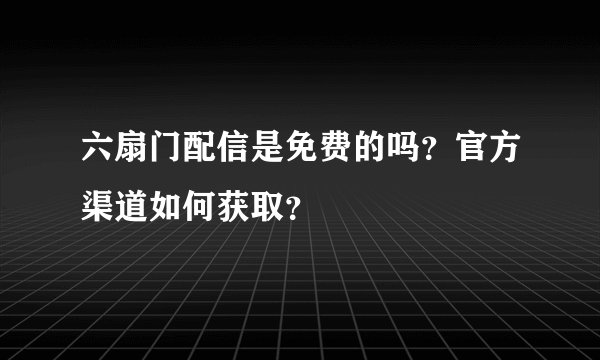 六扇门配信是免费的吗？官方渠道如何获取？