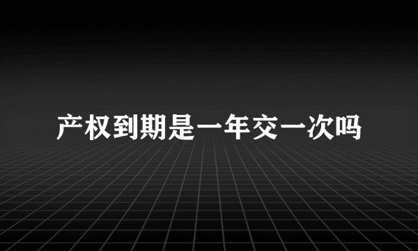 产权到期是一年交一次吗