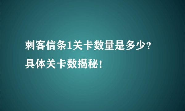 刺客信条1关卡数量是多少？具体关卡数揭秘！