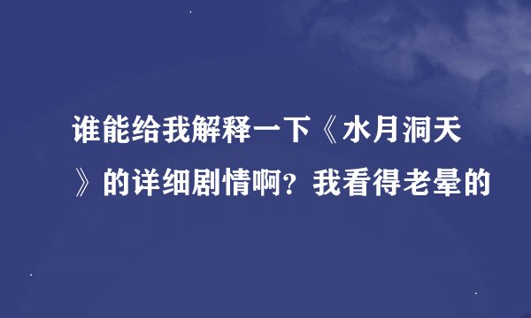 谁能给我解释一下《水月洞天》的详细剧情啊？我看得老晕的