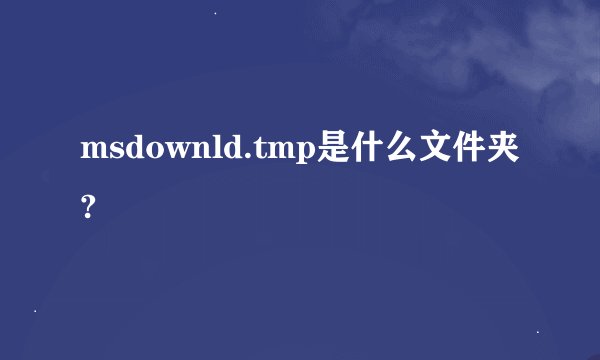 msdownld.tmp是什么文件夹?