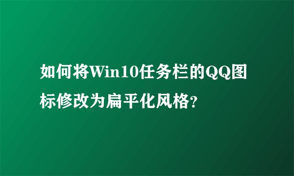 如何将Win10任务栏的QQ图标修改为扁平化风格？