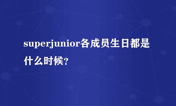 superjunior各成员生日都是什么时候？
