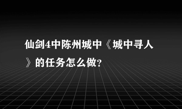 仙剑4中陈州城中《城中寻人》的任务怎么做？