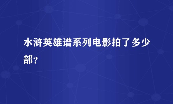 水浒英雄谱系列电影拍了多少部？