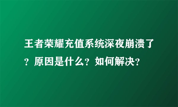 王者荣耀充值系统深夜崩溃了？原因是什么？如何解决？