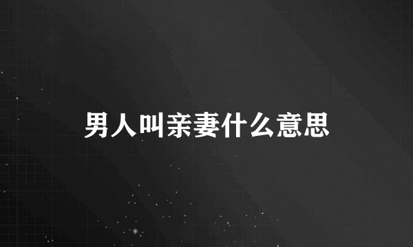 男人叫亲妻什么意思