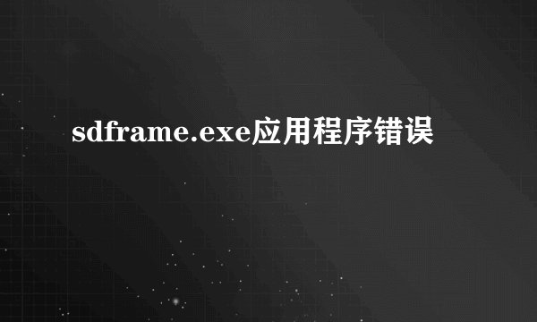 sdframe.exe应用程序错误