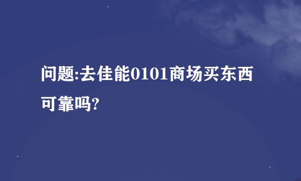 问题:去佳能0101商场买东西可靠吗?