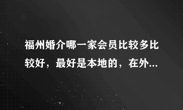 福州婚介哪一家会员比较多比较好，最好是本地的，在外地的会员不算