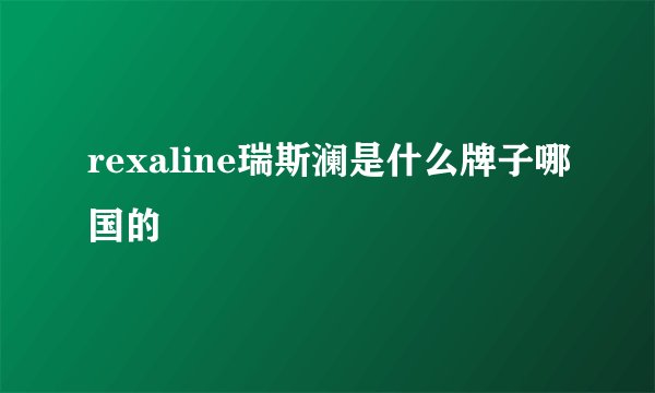 rexaline瑞斯澜是什么牌子哪国的