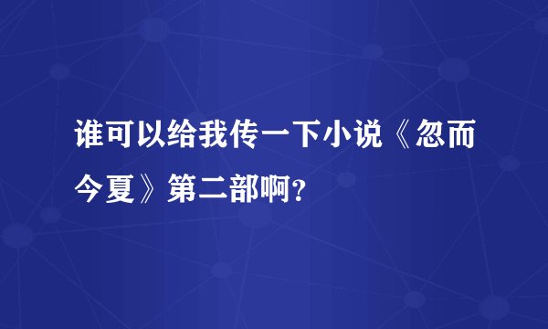 谁可以给我传一下小说《忽而今夏》第二部啊？