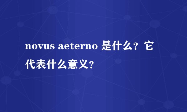 novus aeterno 是什么？它代表什么意义？