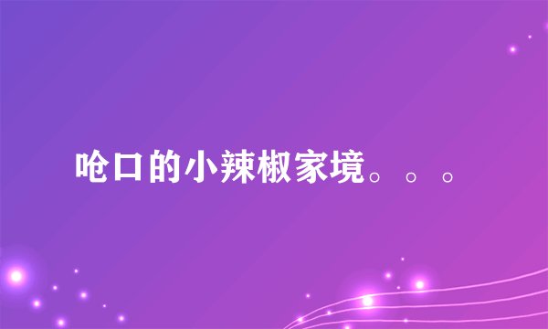 呛口的小辣椒家境。。。