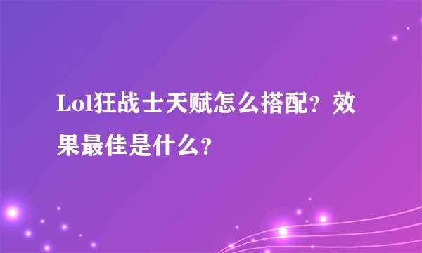 Lol狂战士天赋怎么搭配？效果最佳是什么？