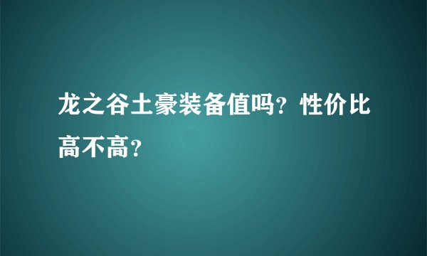 龙之谷土豪装备值吗？性价比高不高？
