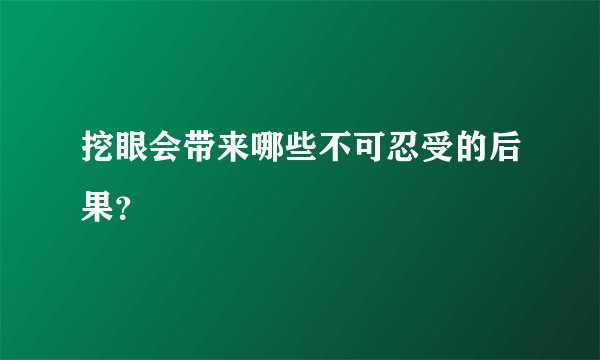挖眼会带来哪些不可忍受的后果？