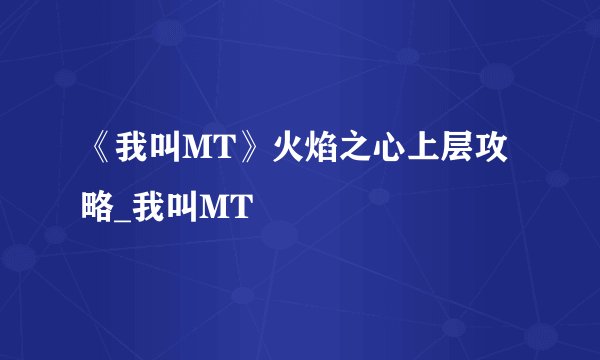 《我叫MT》火焰之心上层攻略_我叫MT