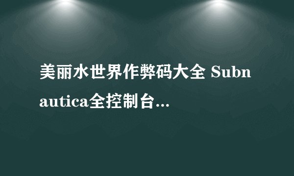 美丽水世界作弊码大全 Subnautica全控制台代码一览