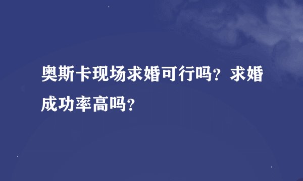 奥斯卡现场求婚可行吗？求婚成功率高吗？