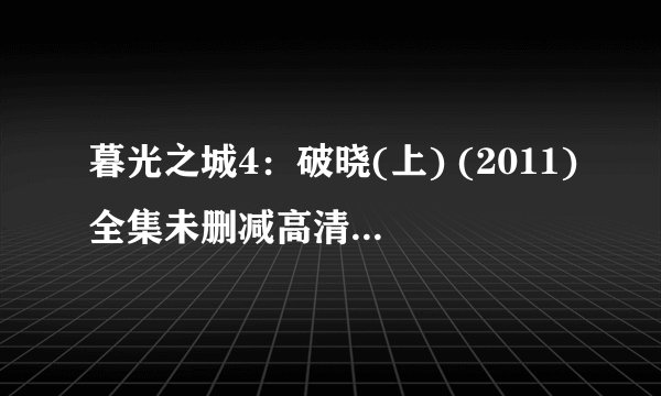 暮光之城4：破晓(上) (2011)全集未删减高清版免费下载