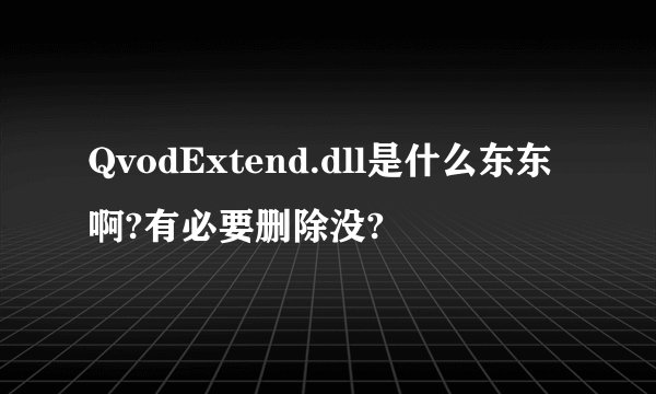 QvodExtend.dll是什么东东啊?有必要删除没?
