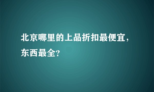 北京哪里的上品折扣最便宜，东西最全？