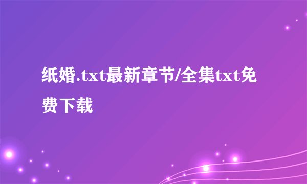 纸婚.txt最新章节/全集txt免费下载