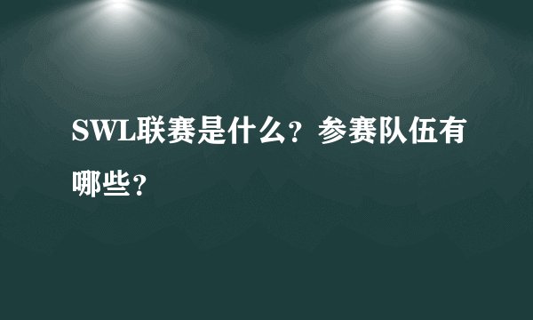 SWL联赛是什么？参赛队伍有哪些？