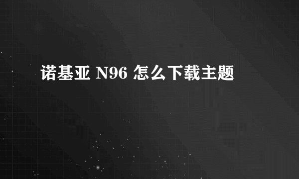 诺基亚 N96 怎么下载主题