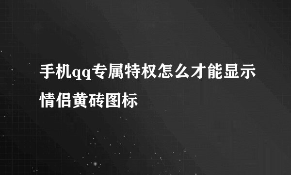 手机qq专属特权怎么才能显示情侣黄砖图标