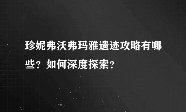 珍妮弗沃弗玛雅遗迹攻略有哪些？如何深度探索？