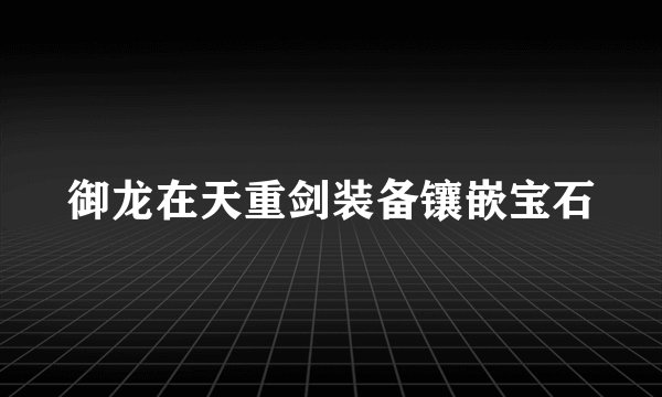 御龙在天重剑装备镶嵌宝石