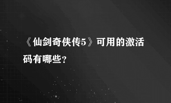 《仙剑奇侠传5》可用的激活码有哪些？