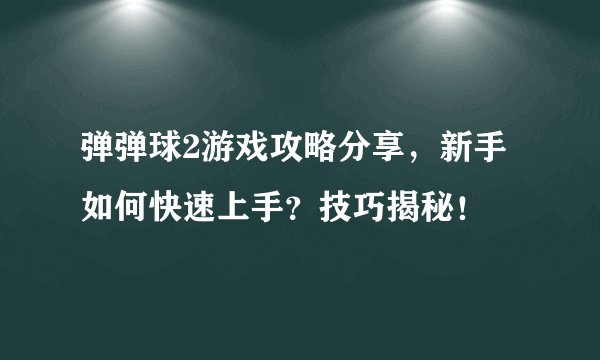 弹弹球2游戏攻略分享，新手如何快速上手？技巧揭秘！