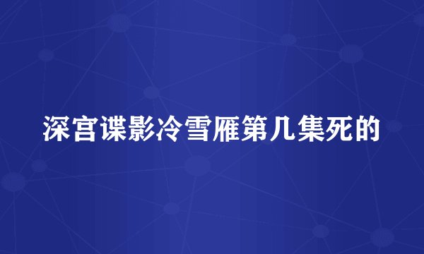 深宫谍影冷雪雁第几集死的