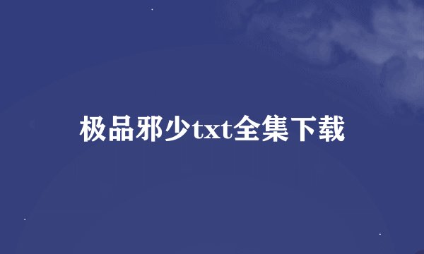 极品邪少txt全集下载