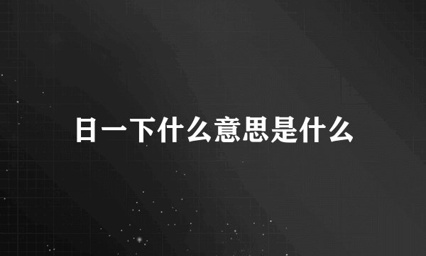 日一下什么意思是什么
