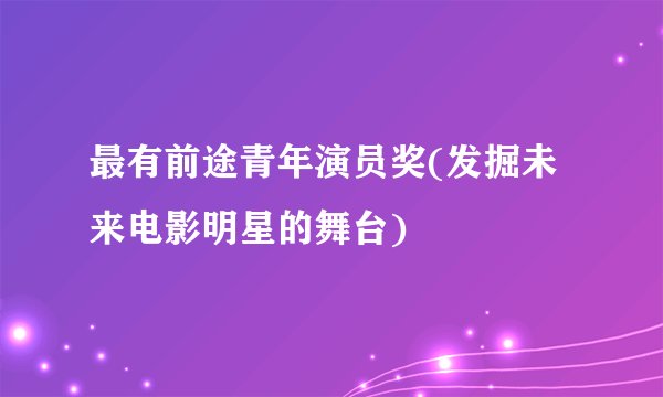 最有前途青年演员奖(发掘未来电影明星的舞台)