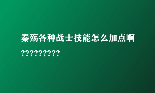 秦殇各种战士技能怎么加点啊?????????