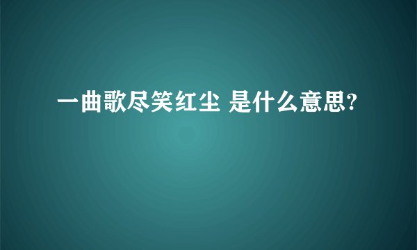 一曲歌尽笑红尘 是什么意思?
