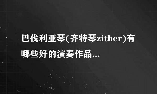 巴伐利亚琴(齐特琴zither)有哪些好的演奏作品? - 知乎
