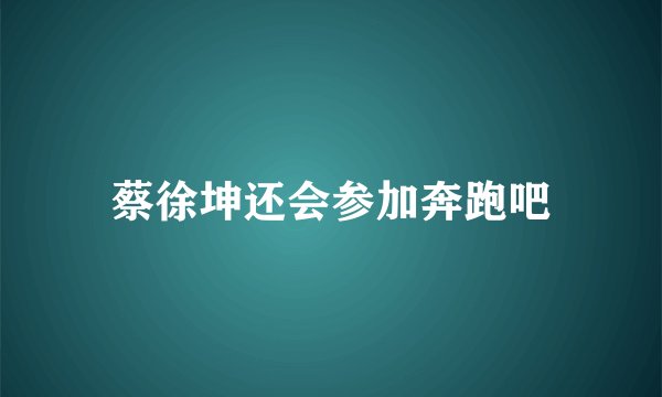 蔡徐坤还会参加奔跑吧
