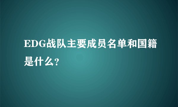 EDG战队主要成员名单和国籍是什么？