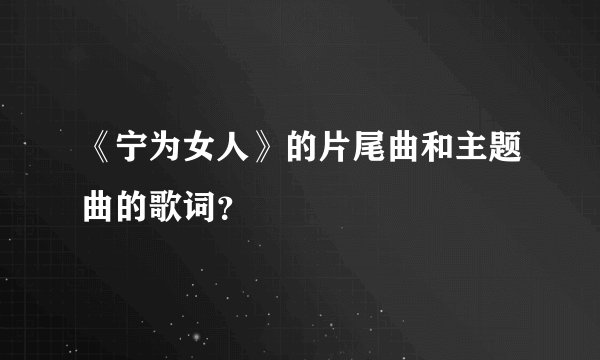《宁为女人》的片尾曲和主题曲的歌词？