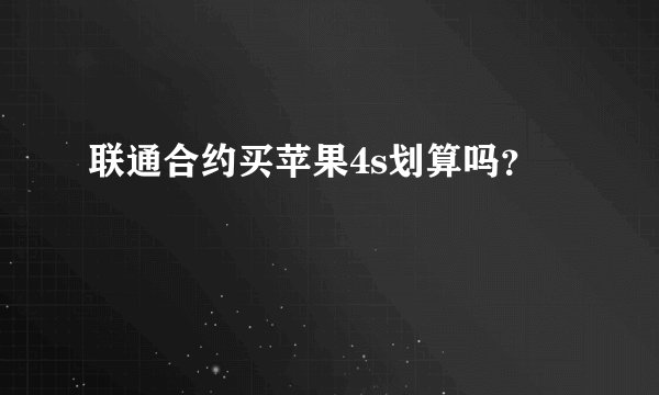 联通合约买苹果4s划算吗？