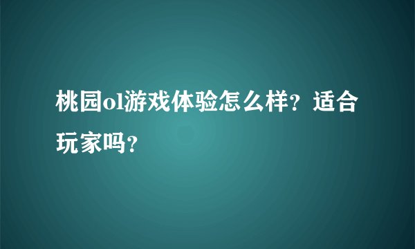 桃园ol游戏体验怎么样?适合玩家吗?