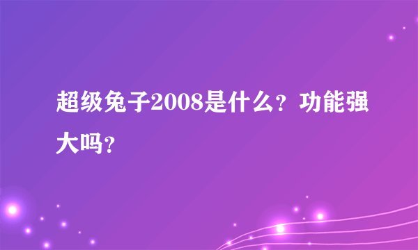 超级兔子2008是什么？功能强大吗？